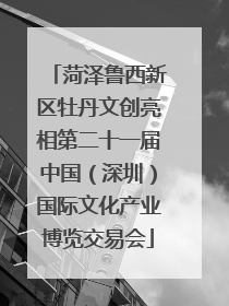 菏泽鲁西新区牡丹文创亮相第二十一届中国（深圳）国际文化产业博览交易会
