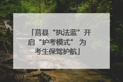 莒县“执法蓝”开启“护考模式” 为考生保驾护航