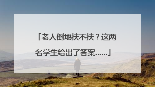 老人倒地扶不扶？这两名学生给出了答案……