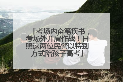 考场内奋笔疾书，考场外并肩作战！日照这两位民警以特别方式陪孩子高考