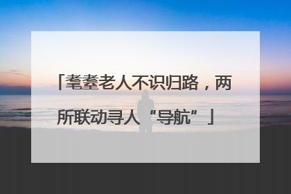 耄耋老人不识归路，两所联动寻人“导航”