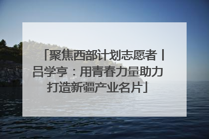 聚焦西部计划志愿者丨吕学亨：用青春力量助力打造新疆产业名片