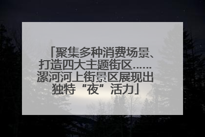 聚集多种消费场景、打造四大主题街区……漯河河上街景区展现出独特“夜”活力