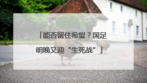 能否留住希望？国足明晚又迎“生死战”
