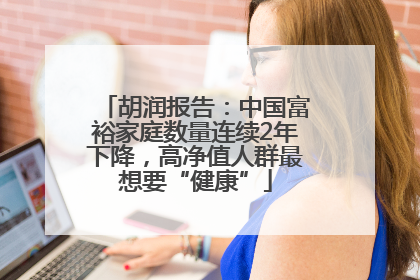 胡润报告：中国富裕家庭数量连续2年下降，高净值人群最想要“健康”
