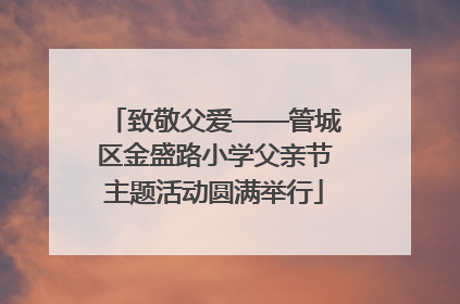 致敬父爱——管城区金盛路小学父亲节主题活动圆满举行