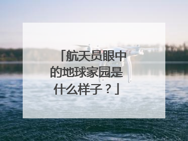 航天员眼中的地球家园是什么样子？