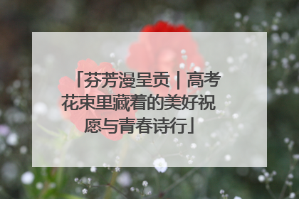 芬芳漫呈贡｜高考花束里藏着的美好祝愿与青春诗行
