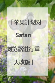 苹果计划对Safari浏览器进行重大改版
