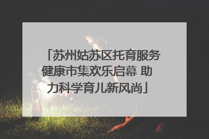 苏州姑苏区托育服务健康市集欢乐启幕 助力科学育儿新风尚