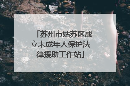 苏州市姑苏区成立未成年人保护法律援助工作站
