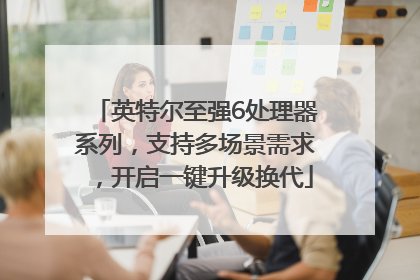 英特尔至强6处理器系列，支持多场景需求，开启一键升级换代