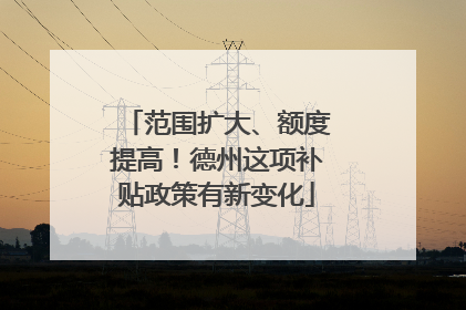范围扩大、额度提高！德州这项补贴政策有新变化
