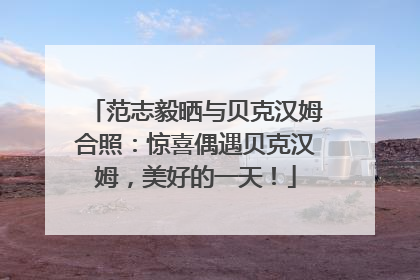 范志毅晒与贝克汉姆合照：惊喜偶遇贝克汉姆，美好的一天！