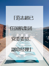 范志超已任国机集团党委委员、副总经理
