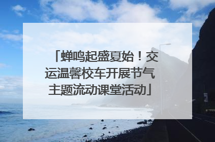 蝉鸣起盛夏始！交运温馨校车开展节气主题流动课堂活动