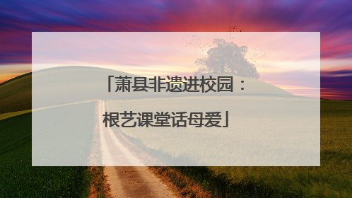 萧县非遗进校园：根艺课堂话母爱