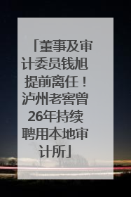 董事及审计委员钱旭提前离任！泸州老窖曾26年持续聘用本地审计所