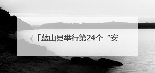 蓝山县举行第24个“安全生产月”暨防范非法金融活动宣传月活动启动仪式