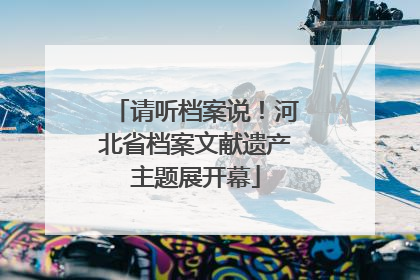 请听档案说！河北省档案文献遗产主题展开幕