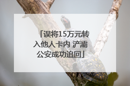误将15万元转入他人卡内 浐灞公安成功追回