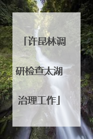 许昆林调研检查太湖治理工作