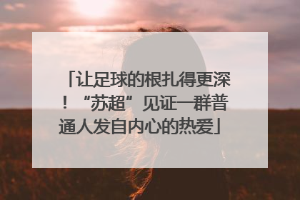 让足球的根扎得更深！“苏超”见证一群普通人发自内心的热爱