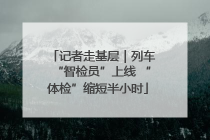 记者走基层｜列车“智检员”上线 “体检”缩短半小时