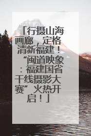 行摄山海画廊，定格清新福建！“闽道映象：福建国省干线摄影大赛”火热开启！
