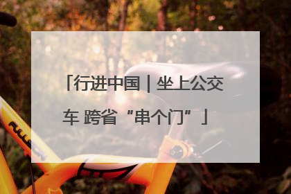 行进中国｜坐上公交车 跨省“串个门”