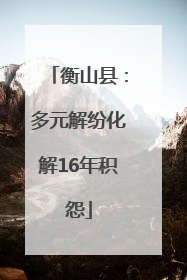 衡山县：多元解纷化解16年积怨