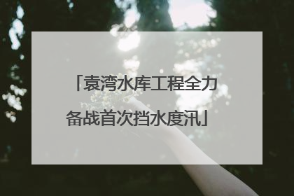 袁湾水库工程全力备战首次挡水度汛