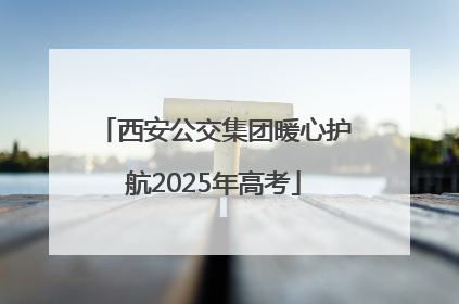 西安公交集团暖心护航2025年高考