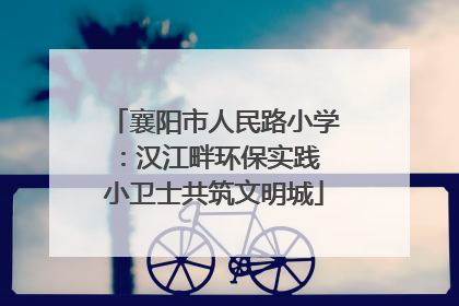襄阳市人民路小学：汉江畔环保实践 小卫士共筑文明城