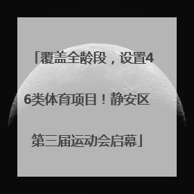 覆盖全龄段，设置46类体育项目！静安区第三届运动会启幕