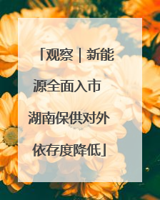 观察｜新能源全面入市 湖南保供对外依存度降低
