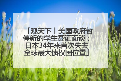 观天下丨美国政府暂停新的学生签证面谈；日本34年来首次失去全球最大债权国位置