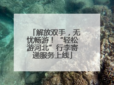 解放双手，无忧畅游！“轻松游河北”行李寄递服务上线