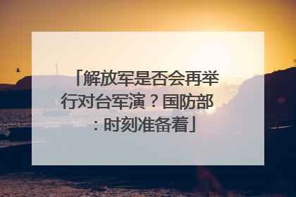 解放军是否会再举行对台军演？国防部：时刻准备着