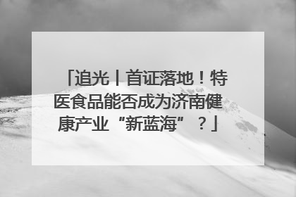 追光丨首证落地！特医食品能否成为济南健康产业“新蓝海”？