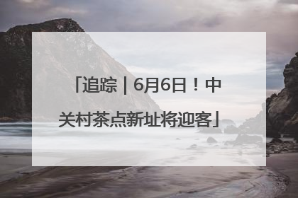 追踪｜6月6日！中关村茶点新址将迎客