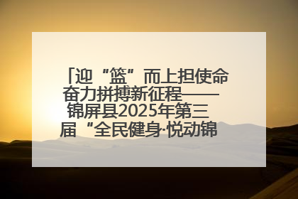 迎“篮”而上担使命 奋力拼搏新征程——锦屏县2025年第三届“全民健身·悦动锦屏”篮球赛圆满闭幕