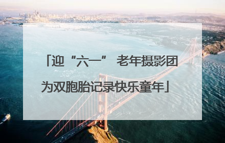 迎“六一” 老年摄影团为双胞胎记录快乐童年