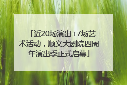 近20场演出+7场艺术活动，顺义大剧院四周年演出季正式启幕
