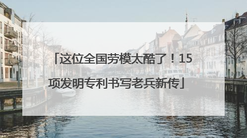 这位全国劳模太酷了！15项发明专利书写老兵新传