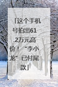 这个手机号拍出61.2万元高价！“李小龙”已付尾款