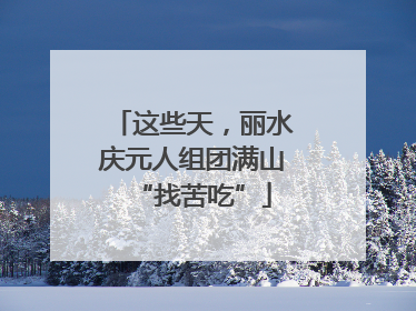 这些天，丽水庆元人组团满山“找苦吃”