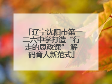 辽宁沈阳市第一二六中学打造“行走的思政课” 解码育人新范式