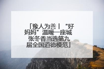 豫人为善丨“好妈妈”温暖一座城 张冬香当选第九届全国道德模范