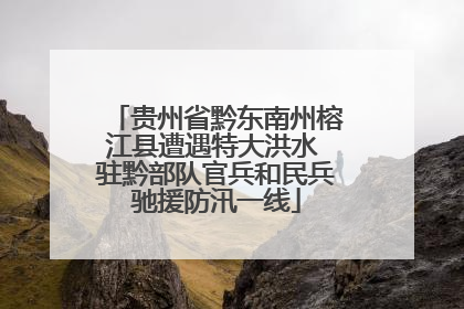 贵州省黔东南州榕江县遭遇特大洪水 驻黔部队官兵和民兵驰援防汛一线